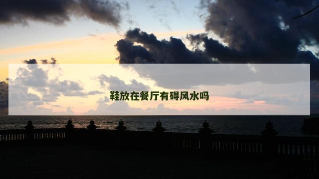 鞋放在餐厅有碍风水吗