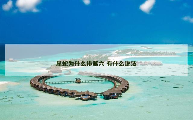 属蛇为什么排第六 有什么说法