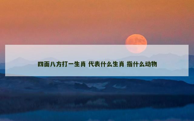 四面八方打一生肖 代表什么生肖 指什么动物
