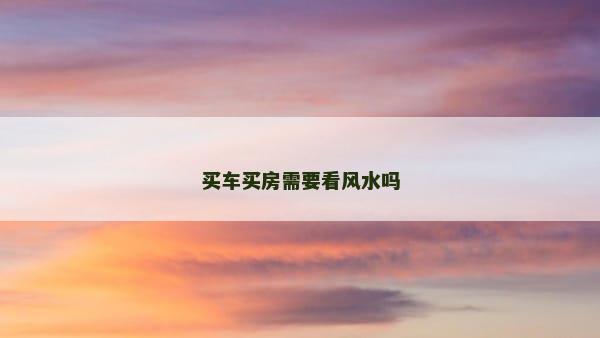 买车买房需要看风水吗