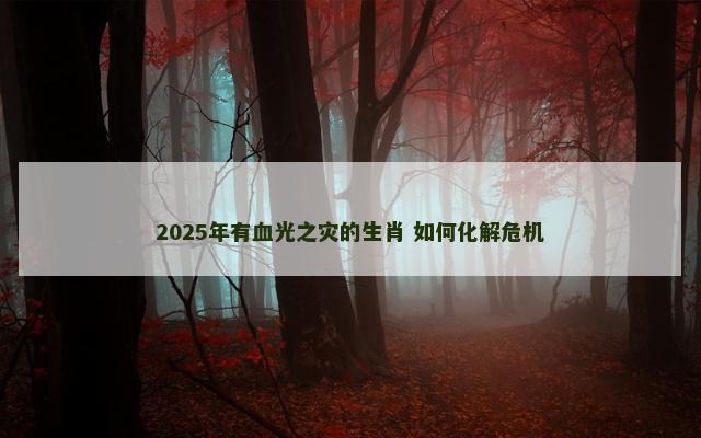2025年有血光之灾的生肖 如何化解危机