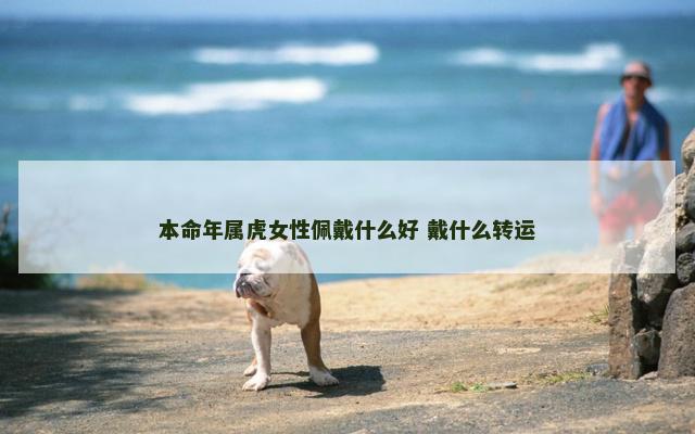 本命年属虎女性佩戴什么好 戴什么转运