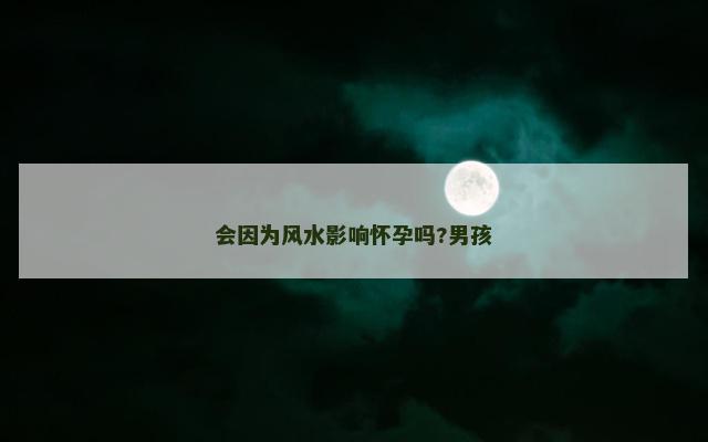 会因为风水影响怀孕吗?男孩