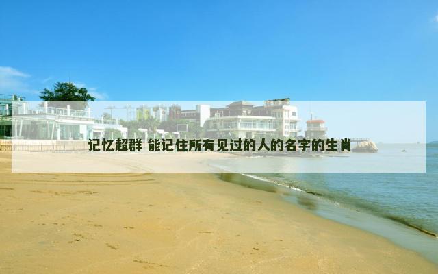 记忆超群 能记住所有见过的人的名字的生肖