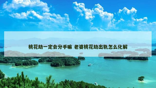 桃花劫一定会分手嘛 老婆桃花劫出轨怎么化解