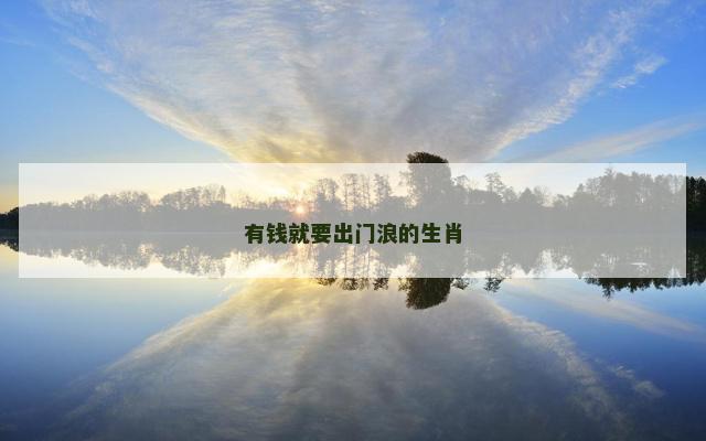 有钱就要出门浪的生肖