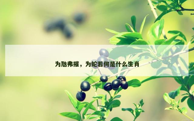 为虺弗摧，为蛇若何是什么生肖