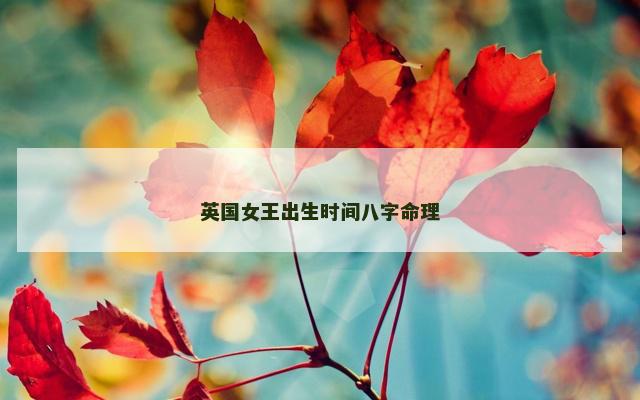 英国女王出生时间八字命理