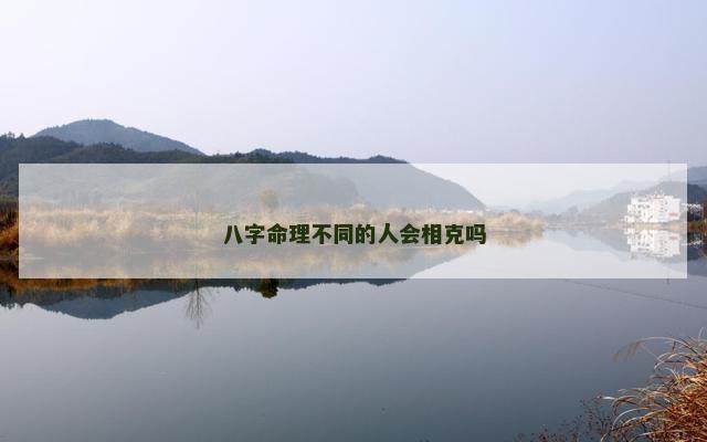 八字命理不同的人会相克吗