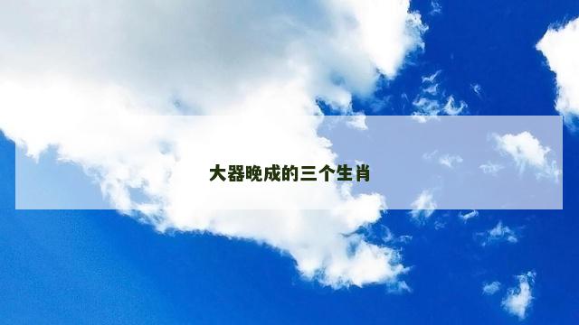大器晚成的三个生肖