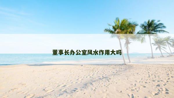 董事长办公室风水作用大吗