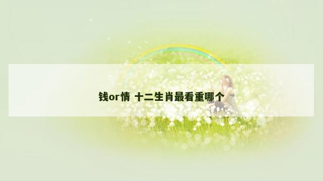 钱or情 十二生肖最看重哪个