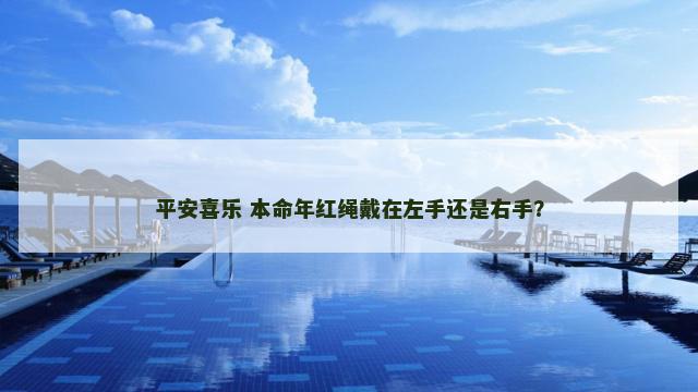 平安喜乐 本命年红绳戴在左手还是右手？