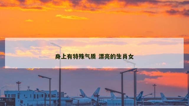 身上有特殊气质 漂亮的生肖女