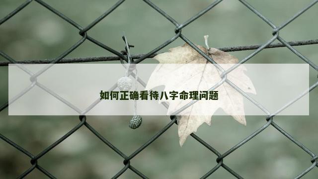 如何正确看待八字命理问题