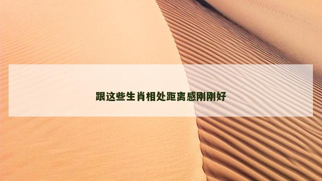 跟这些生肖相处距离感刚刚好