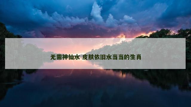 无需神仙水 皮肤依旧水当当的生肖