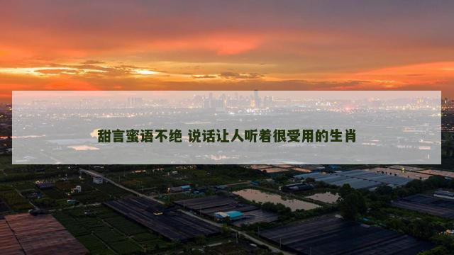 甜言蜜语不绝 说话让人听着很受用的生肖