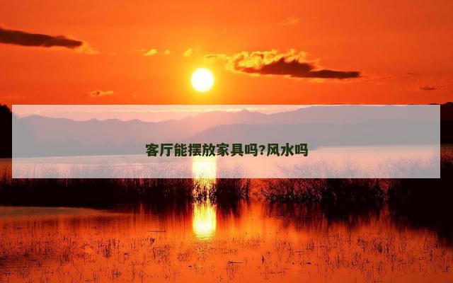 客厅能摆放家具吗?风水吗