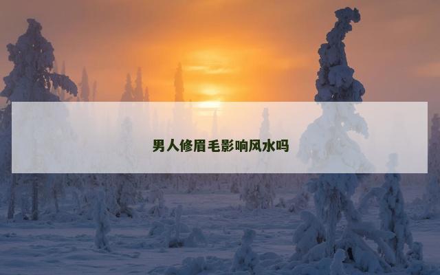 男人修眉毛影响风水吗