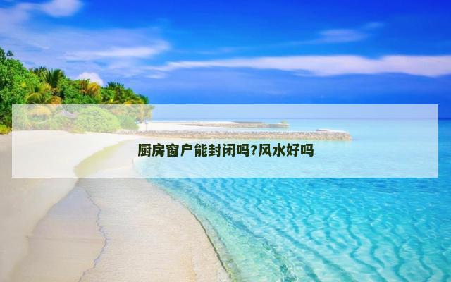 厨房窗户能封闭吗?风水好吗