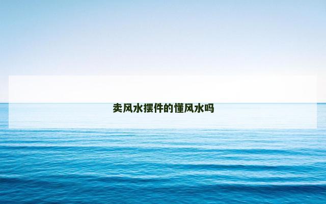 卖风水摆件的懂风水吗