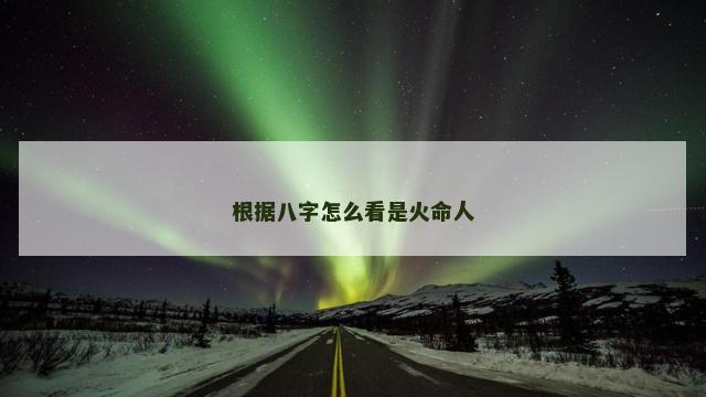 根据八字怎么看是火命人