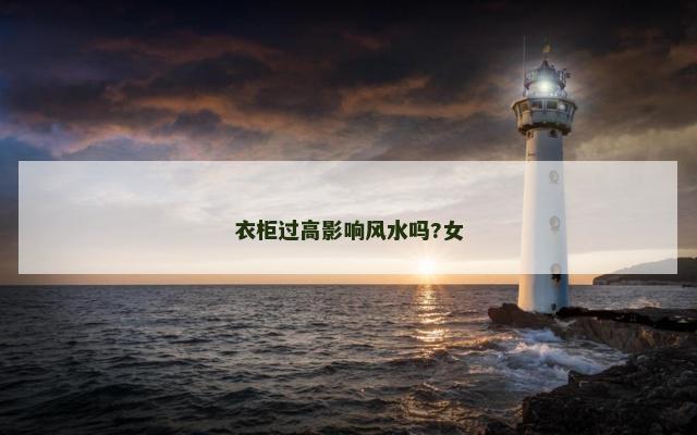 衣柜过高影响风水吗?女