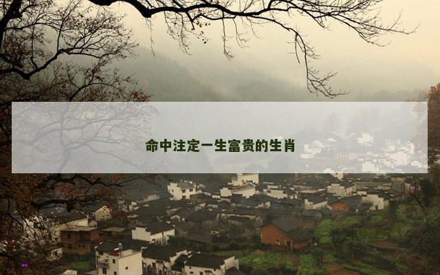 命中注定一生富贵的生肖
