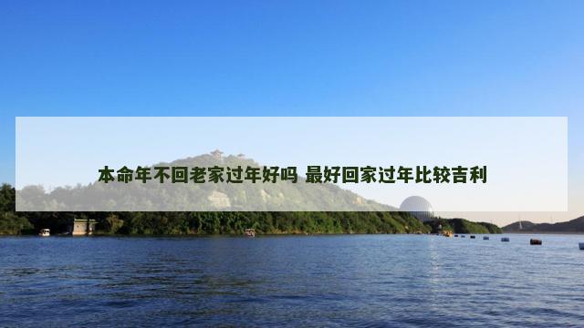 本命年不回老家过年好吗 最好回家过年比较吉利