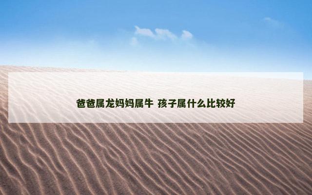 爸爸属龙妈妈属牛 孩子属什么比较好