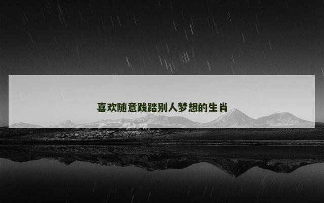 喜欢随意践踏别人梦想的生肖