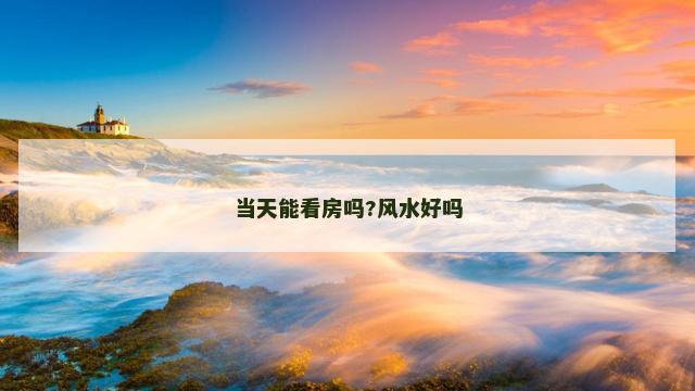 当天能看房吗?风水好吗