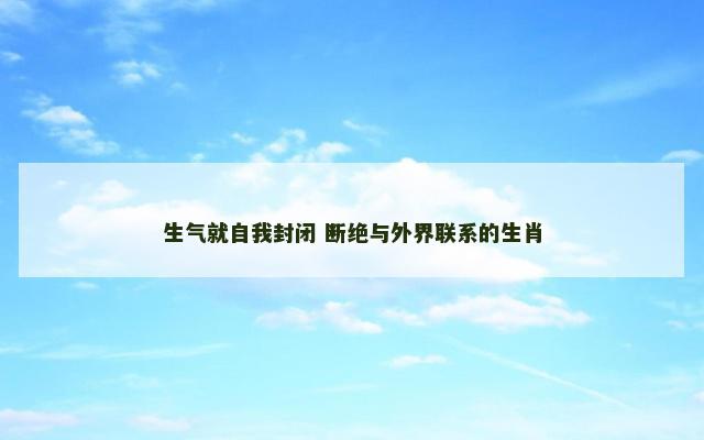 生气就自我封闭 断绝与外界联系的生肖