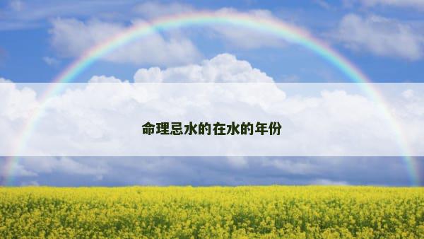 命理忌水的在水的年份