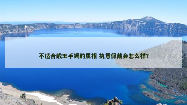 不适合戴玉手镯的属相 执意佩戴会怎么样？