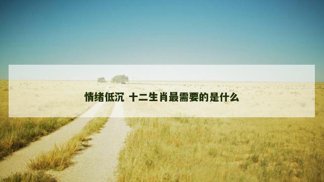 情绪低沉 十二生肖最需要的是什么