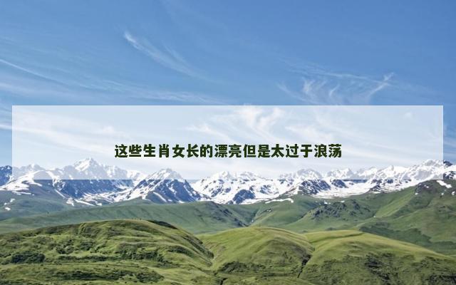 这些生肖女长的漂亮但是太过于浪荡