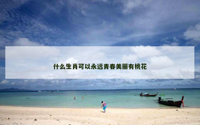 什么生肖可以永远青春美丽有桃花