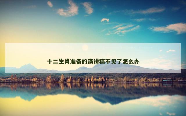 十二生肖准备的演讲稿不见了怎么办