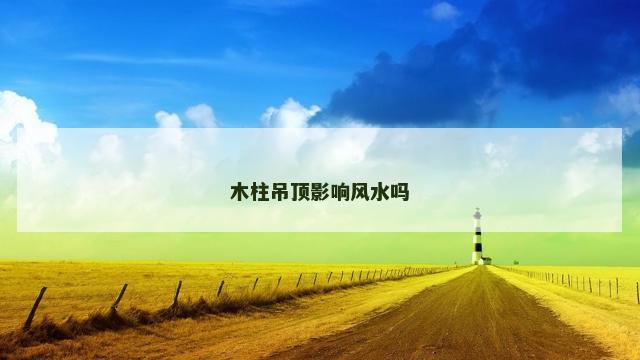 木柱吊顶影响风水吗