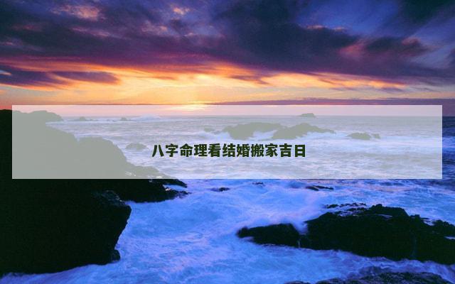 八字命理看结婚搬家吉日