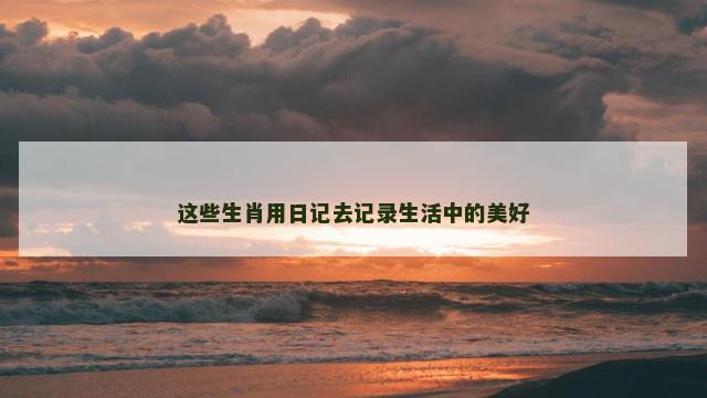 这些生肖用日记去记录生活中的美好