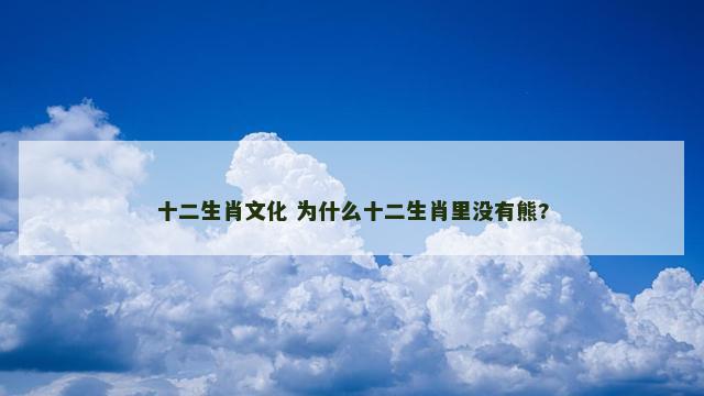 十二生肖文化 为什么十二生肖里没有熊?