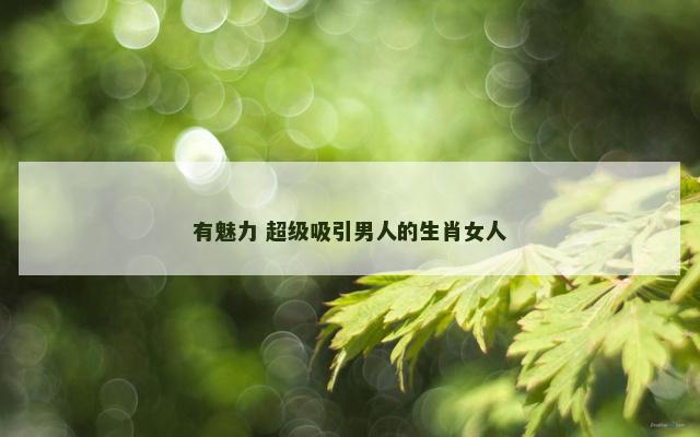 有魅力 超级吸引男人的生肖女人