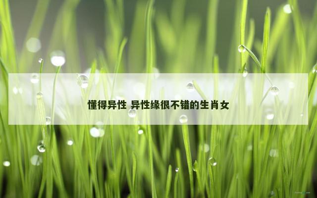 懂得异性 异性缘很不错的生肖女