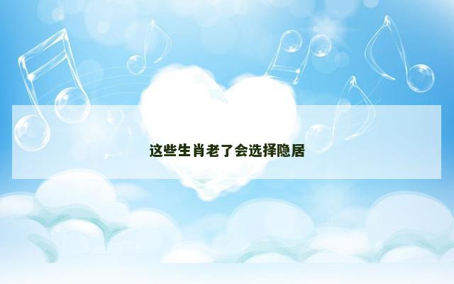 这些生肖老了会选择隐居