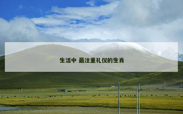 生活中 最注重礼仪的生肖