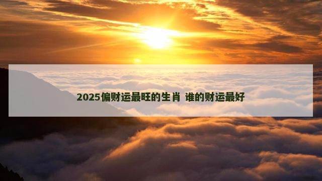 2025偏财运最旺的生肖 谁的财运最好