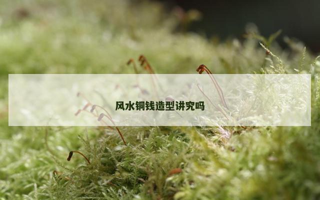 风水铜钱造型讲究吗